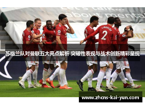 苏格兰队对曼联五大亮点解析 突破性表现与战术创新精彩呈现