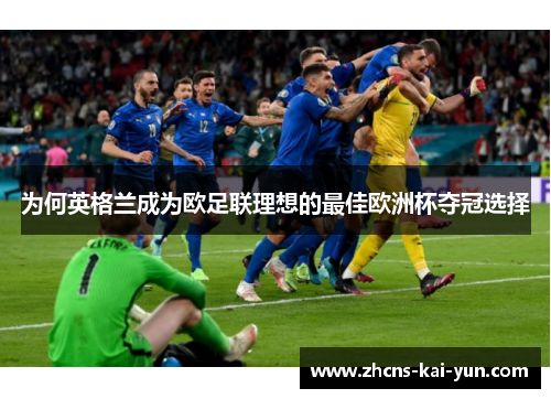 为何英格兰成为欧足联理想的最佳欧洲杯夺冠选择