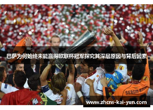 巴萨为何始终未能赢得欧联杯冠军探究其深层原因与背后因素