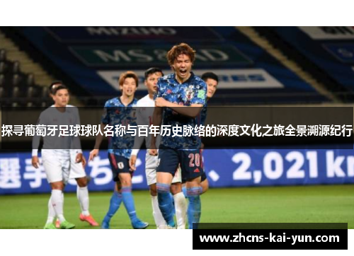 探寻葡萄牙足球球队名称与百年历史脉络的深度文化之旅全景溯源纪行