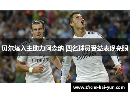 贝尔塔入主助力阿森纳 四名球员受益表现亮眼