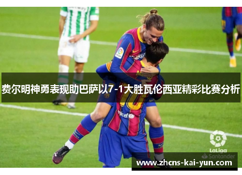 费尔明神勇表现助巴萨以7-1大胜瓦伦西亚精彩比赛分析