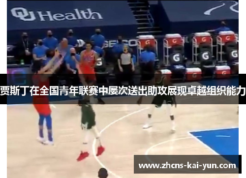 贾斯丁在全国青年联赛中屡次送出助攻展现卓越组织能力