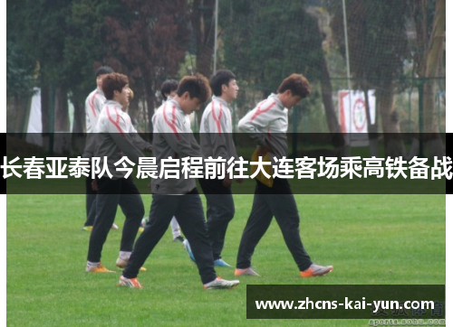 长春亚泰队今晨启程前往大连客场乘高铁备战