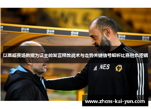 以英超赛场数据为证主帅发言释放战术与走势关键信号解析比赛胜负逻辑