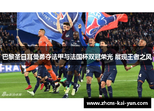 巴黎圣日耳曼勇夺法甲与法国杯双冠荣光 展现王者之风