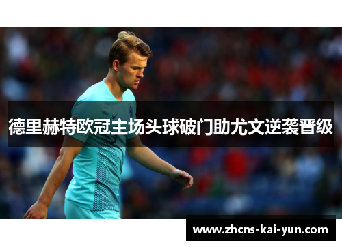 德里赫特欧冠主场头球破门助尤文逆袭晋级