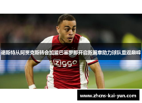 德斯特从阿贾克斯转会加盟巴塞罗那开启新篇章助力球队重返巅峰