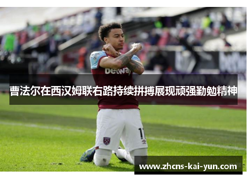 曹法尔在西汉姆联右路持续拼搏展现顽强勤勉精神