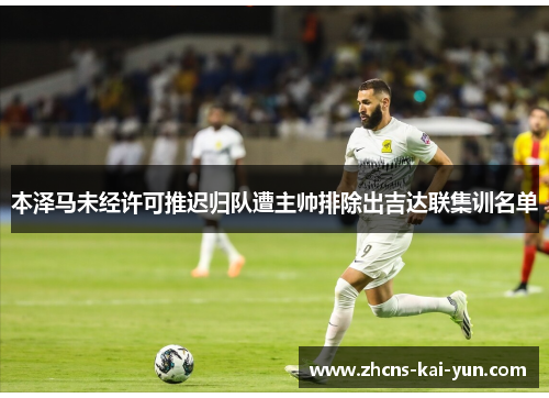 本泽马未经许可推迟归队遭主帅排除出吉达联集训名单