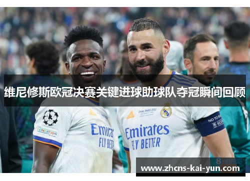 维尼修斯欧冠决赛关键进球助球队夺冠瞬间回顾